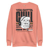 You gotta chill unisex premium sweatshirt